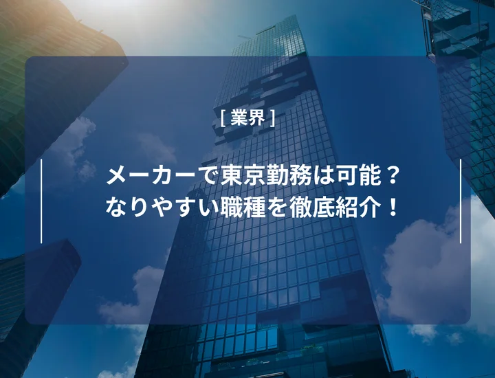 メーカーで東京勤務は可能？なりやすい職種や向いている人の特徴を徹底紹介！